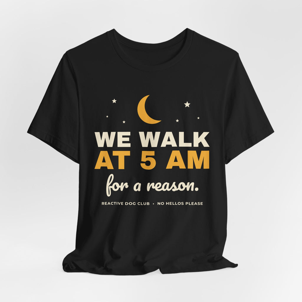 Reactive Dog Shirt - We Walk at 5AM Tee | Dog Mom Gift