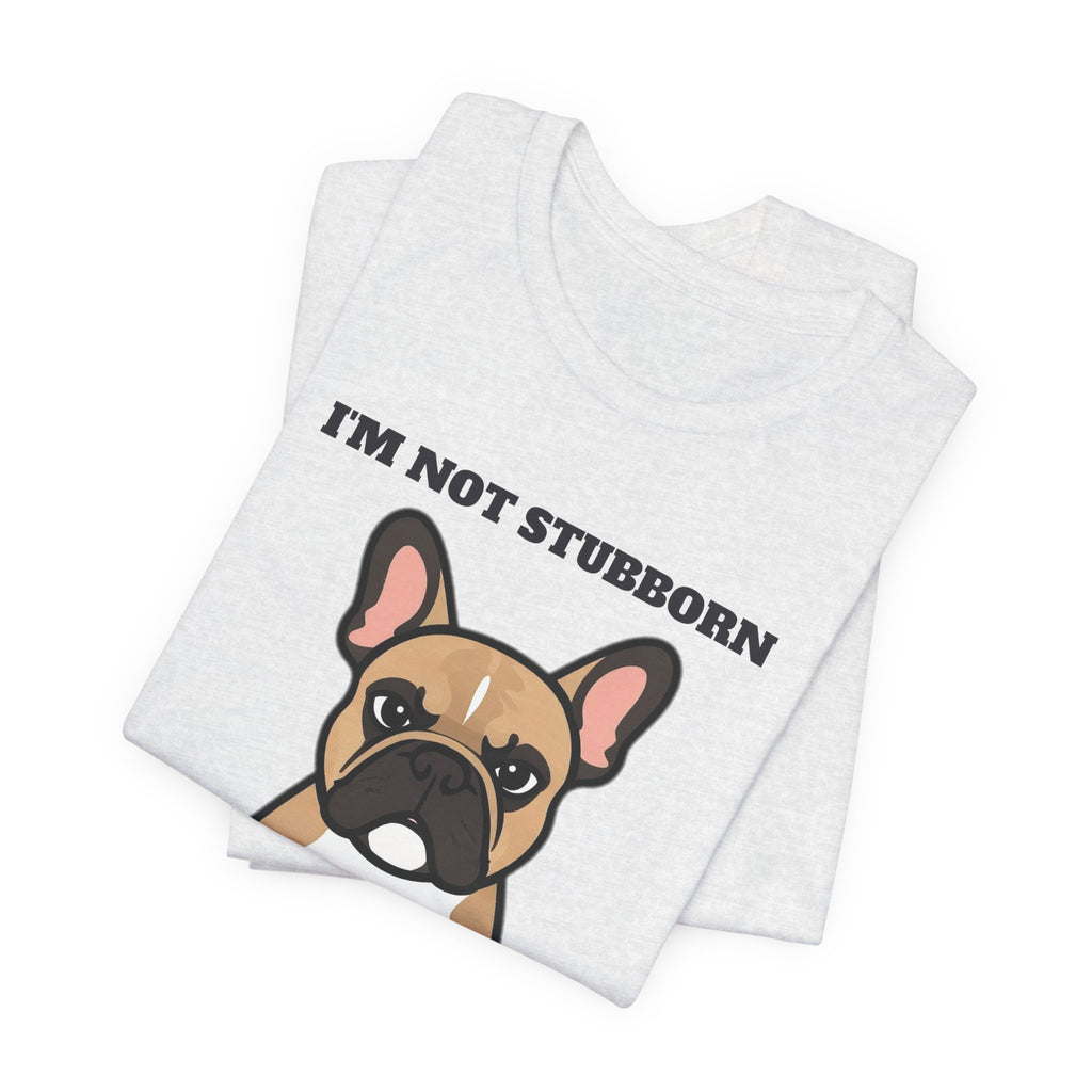 I'm Not Stubborn, I'm French Bulldog Tee | French Bulldog Gift
