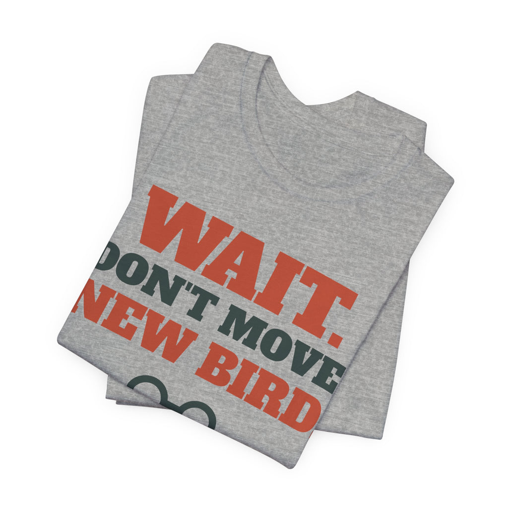 Funny Birding Shirt - Wait Don't Move, New Bird Tee | Birding Gift