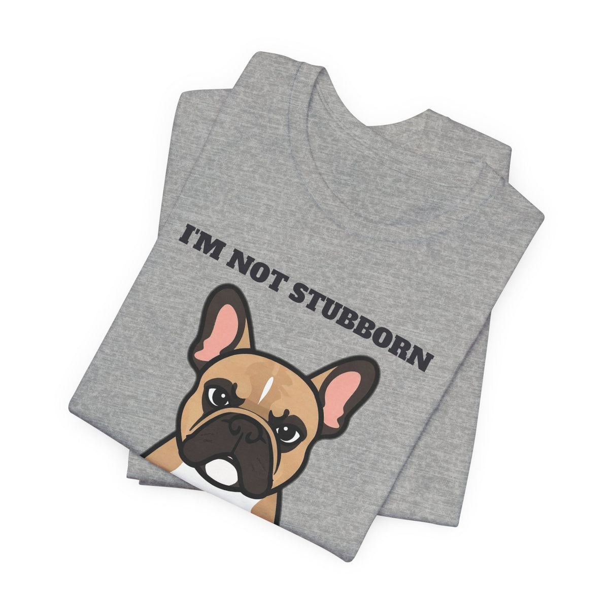 I'm Not Stubborn, I'm French Bulldog Tee | French Bulldog Gift