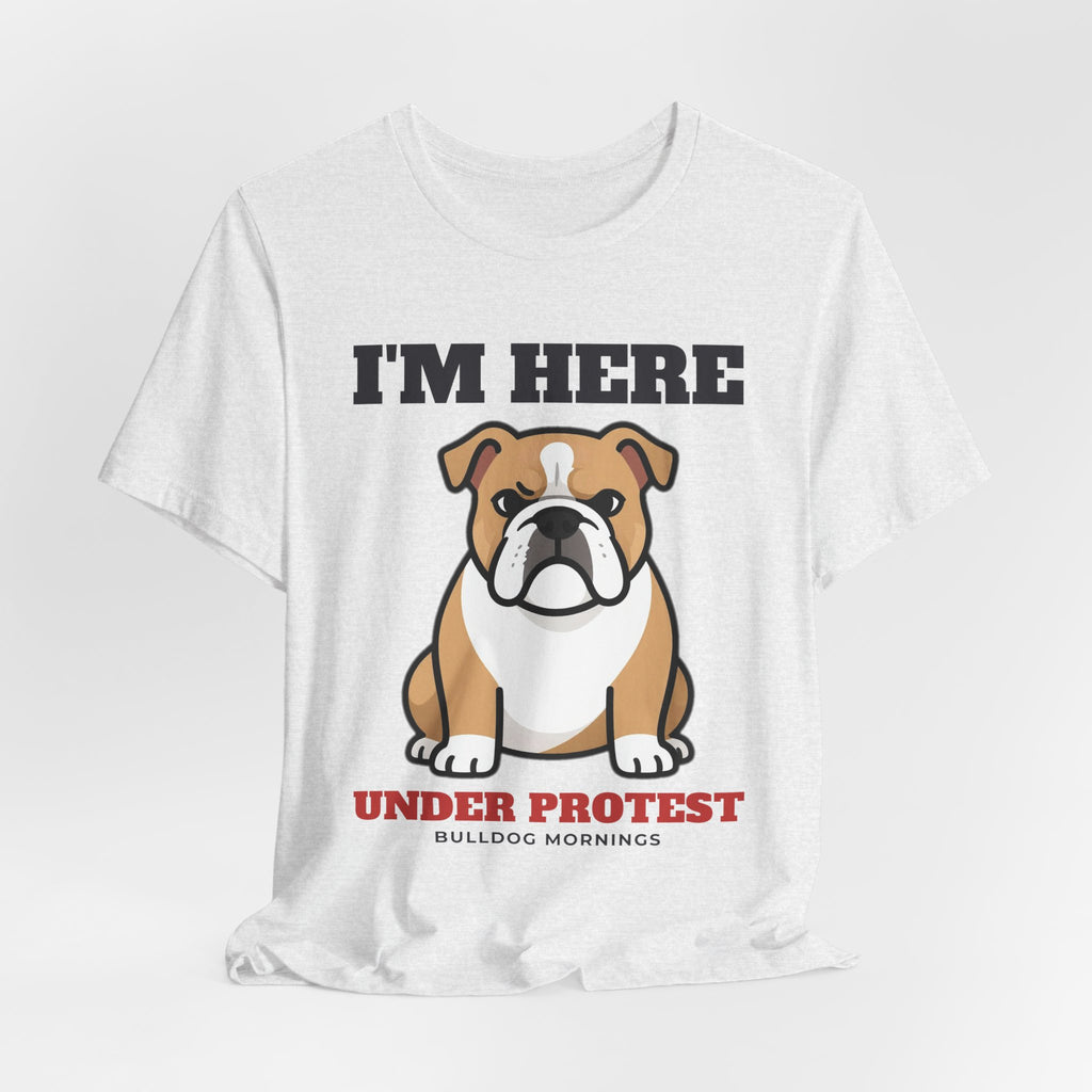 I'm Here Under Protest Bulldog Tee | Bulldog Gift