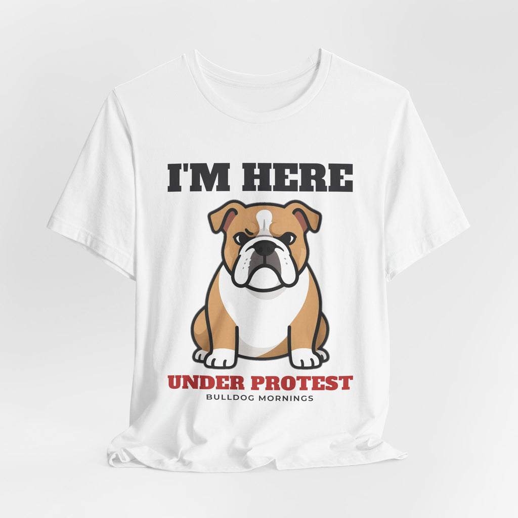 I'm Here Under Protest Bulldog Tee | Bulldog Gift