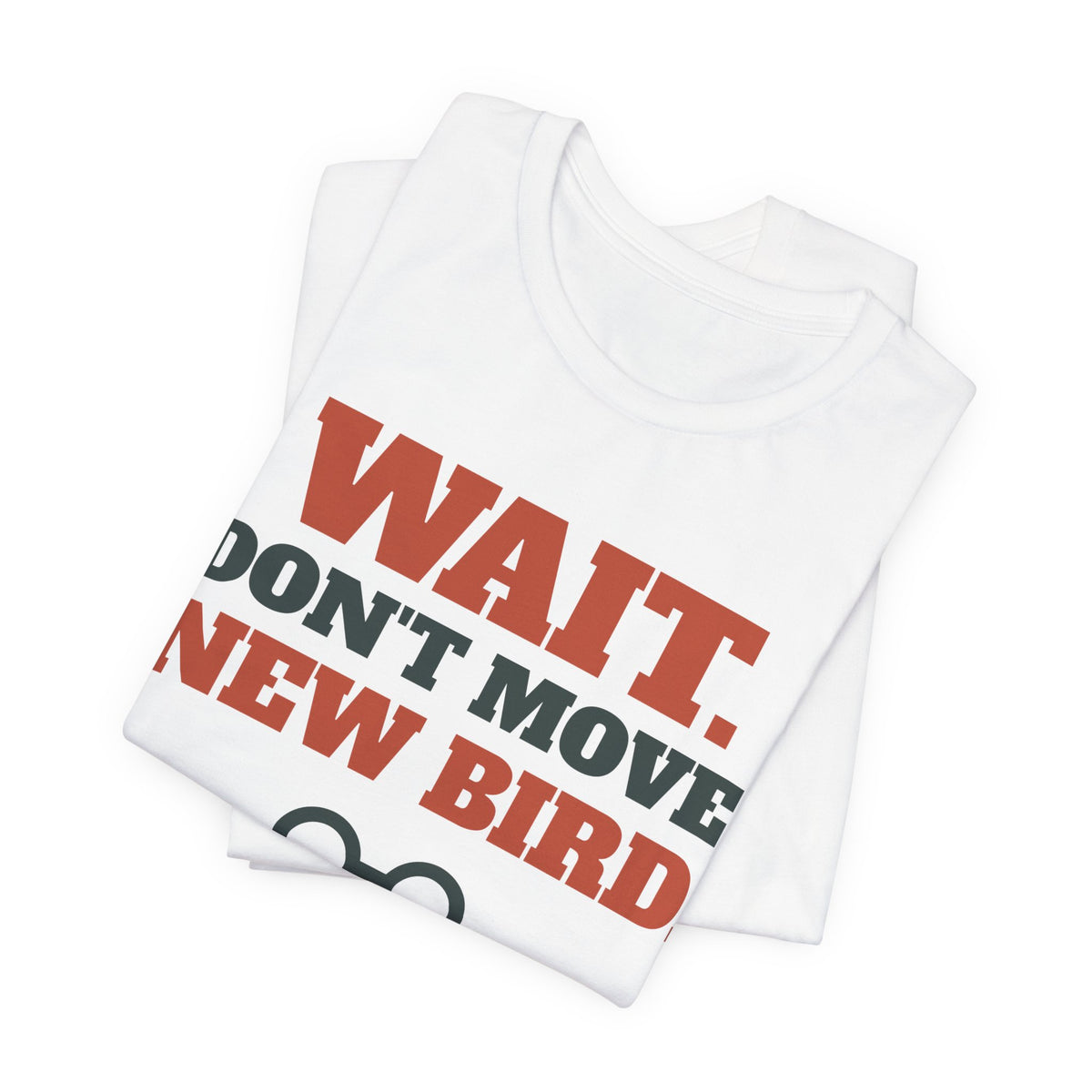 Funny Birding Shirt - Wait Don't Move, New Bird Tee | Birding Gift