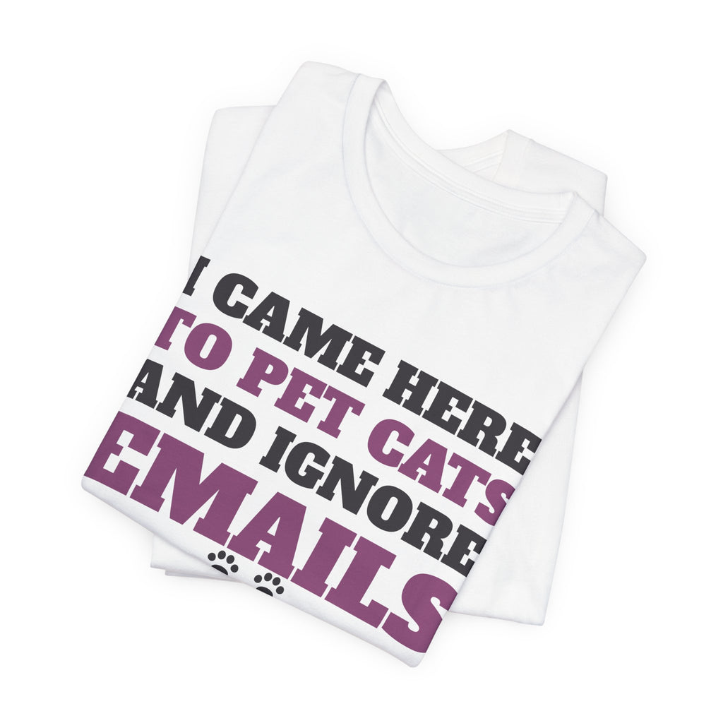 Funny Cat Shirt - I Came Here to Pet Cats and Ignore Emails Tee | Cat Lover Gift